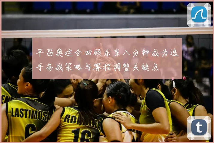 平昌奥运会回顾东京八分钟成为选手备战策略与赛程调整关键点