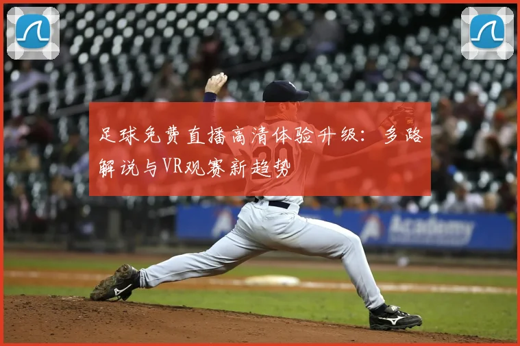 足球免费直播高清体验升级：多路解说与VR观赛新趋势
