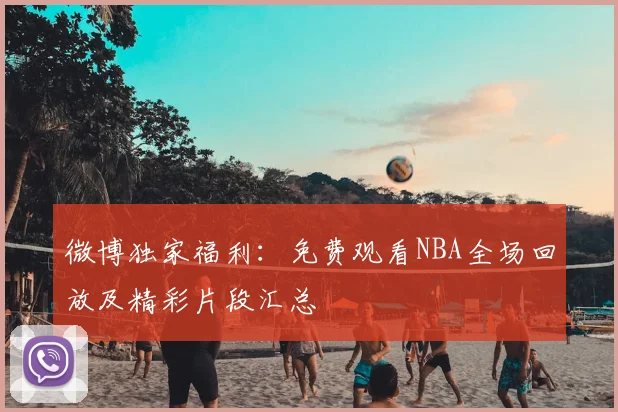 微博独家福利：免费观看NBA全场回放及精彩片段汇总