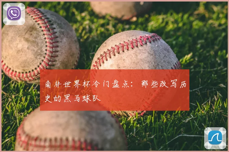 南非世界杯冷门盘点：那些改写历史的黑马球队