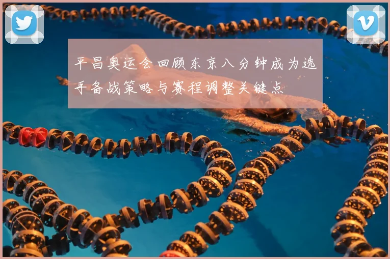 平昌奥运会回顾东京八分钟成为选手备战策略与赛程调整关键点
