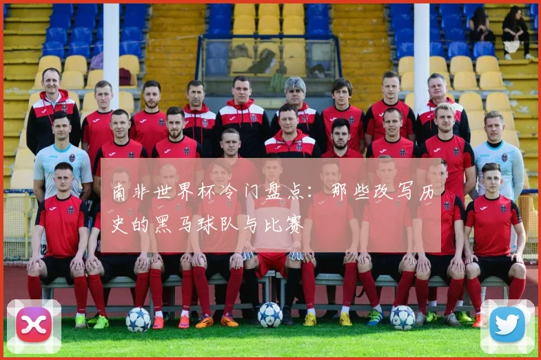 南非世界杯冷门盘点：那些改写历史的黑马球队与比赛
