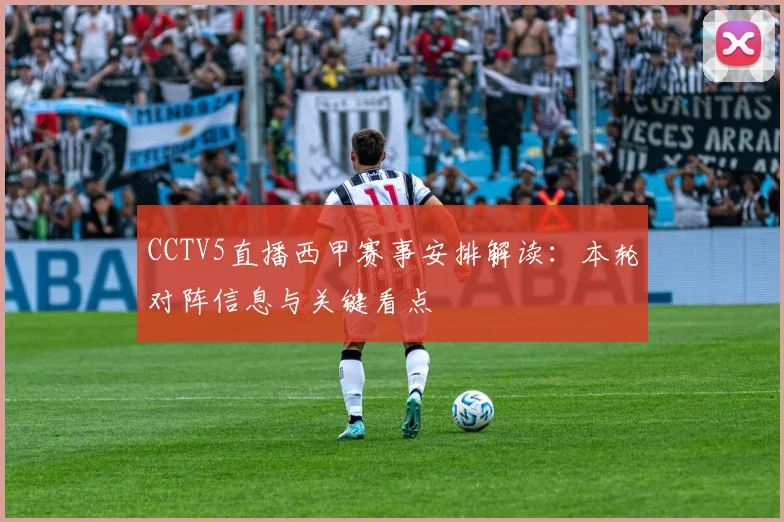CCTV5直播西甲赛事安排解读：本轮对阵信息与关键看点