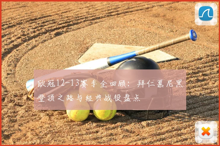 欧冠12-13赛季全回顾：拜仁慕尼黑登顶之路与经典战役盘点