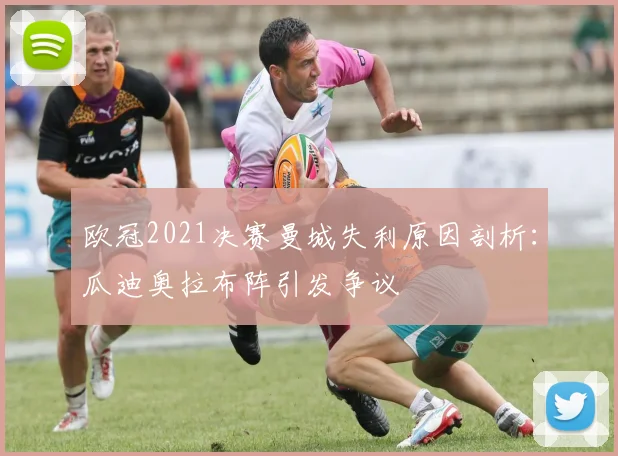 欧冠2021决赛曼城失利原因剖析：瓜迪奥拉布阵引发争议