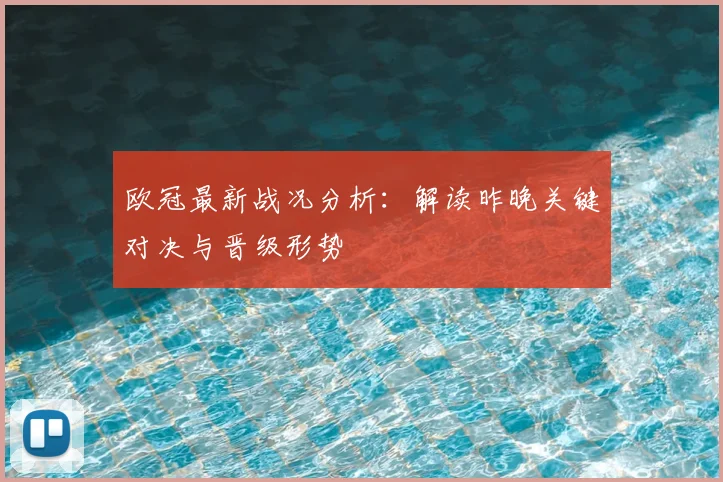 欧冠最新战况分析：解读昨晚关键对决与晋级形势