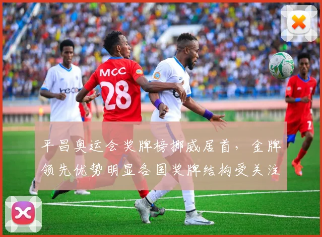 平昌奥运会奖牌榜挪威居首，金牌领先优势明显各国奖牌结构受关注