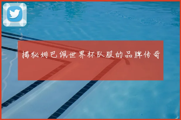 揭秘姆巴佩世界杯队服的品牌传奇
