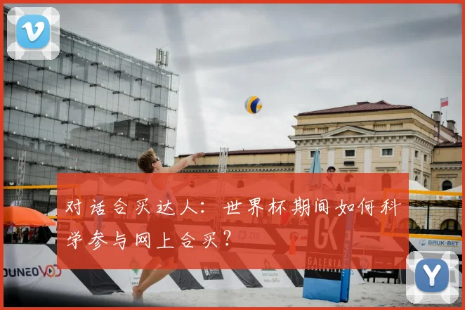 对话合买达人:世界杯期间如何科学参与网上合买?