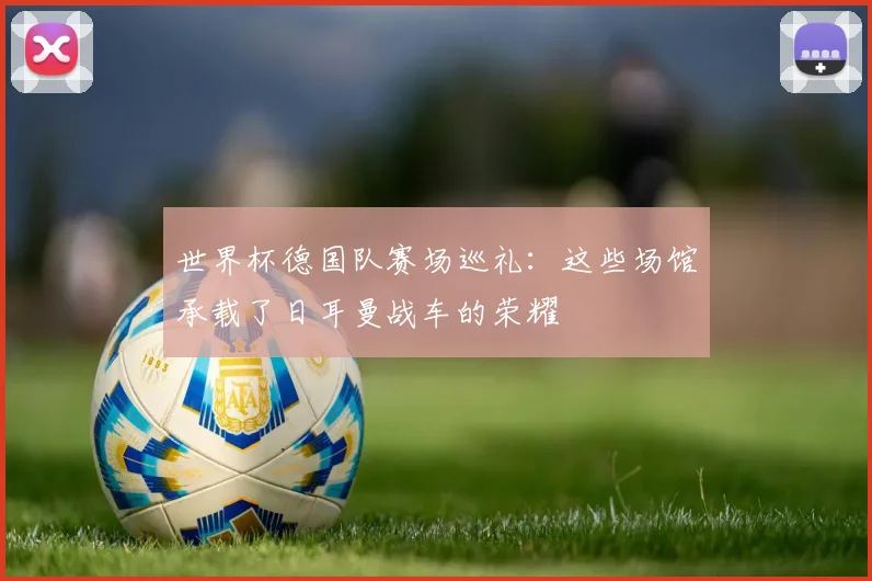 世界杯德国队赛场巡礼：这些场馆承载了日耳曼战车的荣耀