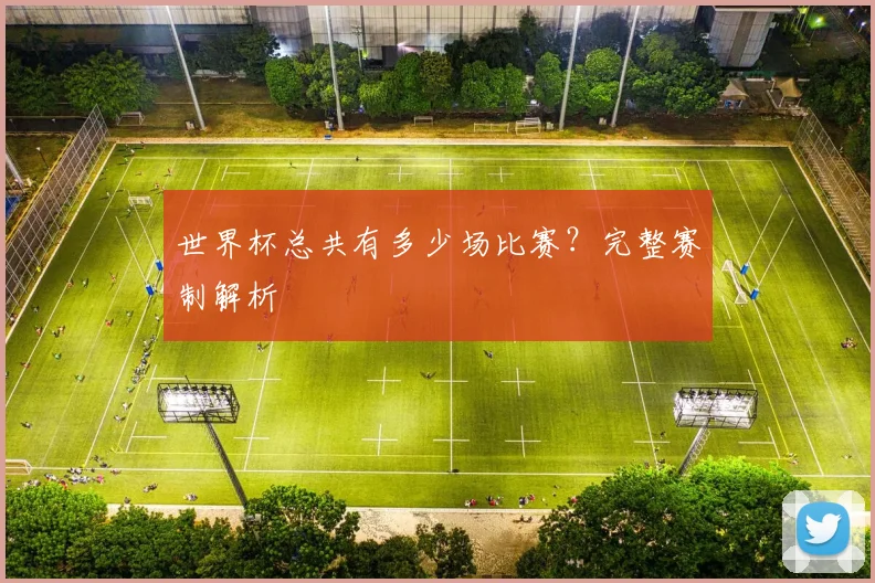 世界杯总共有多少场比赛？完整赛制解析
