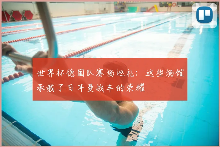世界杯德国队赛场巡礼：这些场馆承载了日耳曼战车的荣耀