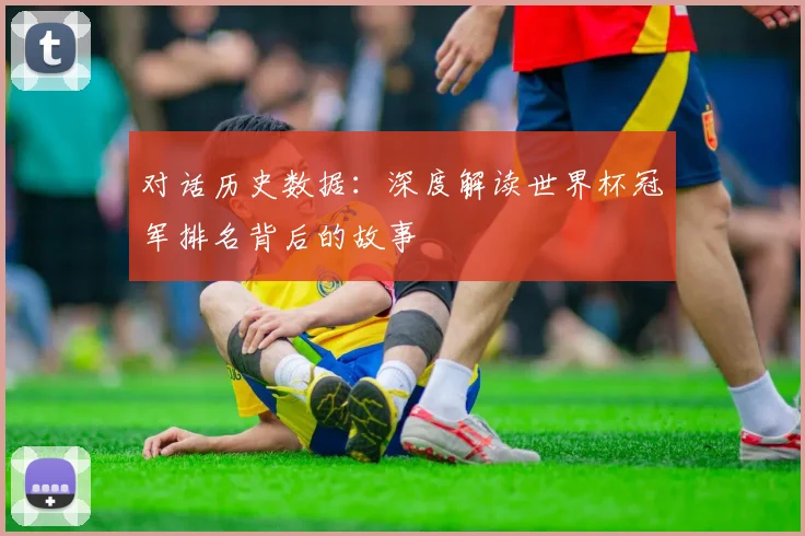 对话历史数据:深度解读世界杯冠军排名背后的故事