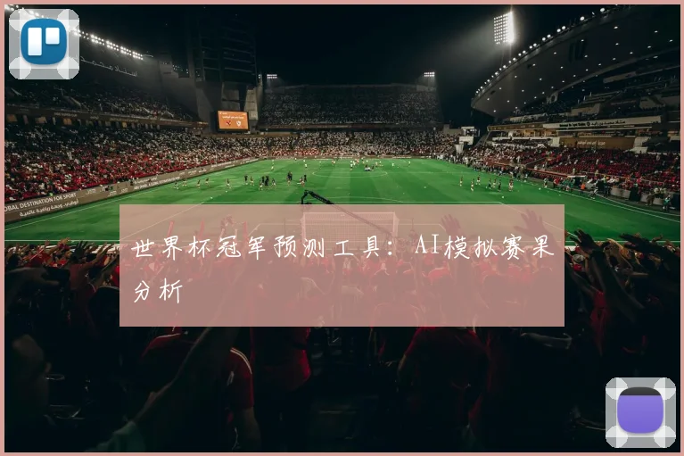 世界杯冠军预测工具:AI模拟赛果分析