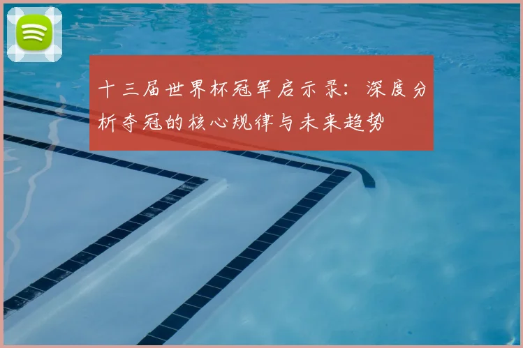 十三届世界杯冠军启示录:深度分析夺冠的核心规律与未来趋势