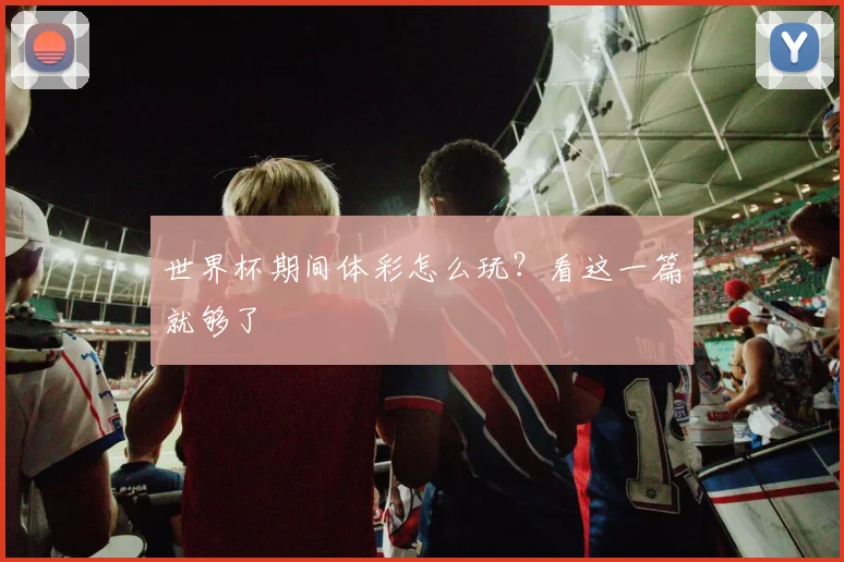 世界杯期间体彩怎么玩?看这一篇就够了