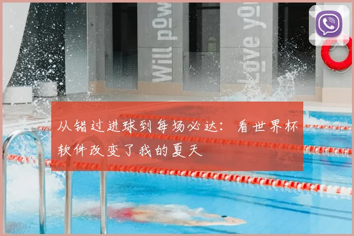 从错过进球到每场必达:看世界杯软件改变了我的夏天