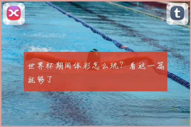 世界杯期间体彩怎么玩?看这一篇就够了