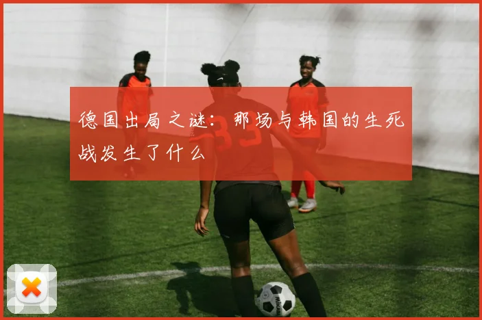 德国出局之谜：那场与韩国的生死战发生了什么