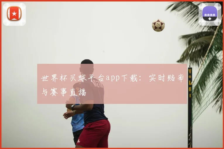 世界杯买球平台app下载:实时赔率与赛事直播