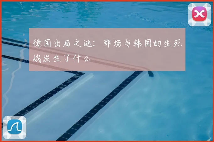 德国出局之谜：那场与韩国的生死战发生了什么