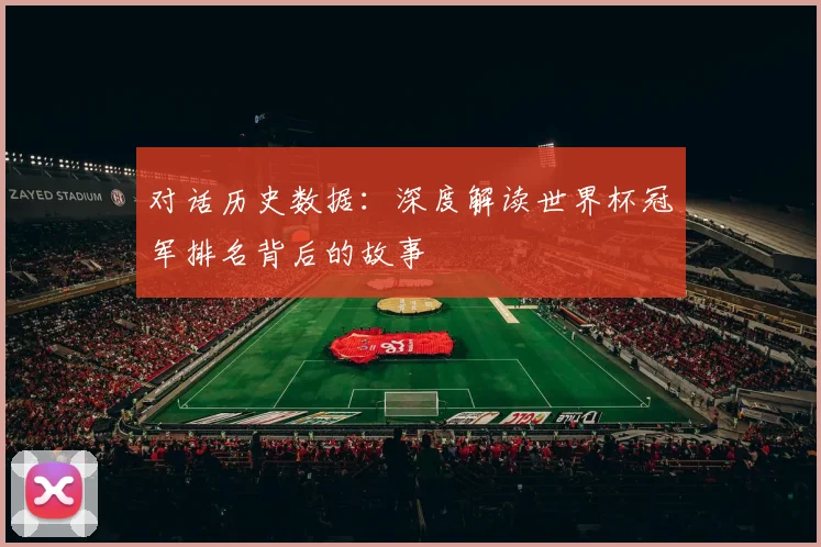 对话历史数据:深度解读世界杯冠军排名背后的故事