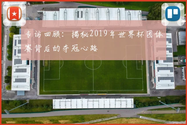专访回顾:揭秘2019年世界杯团体赛背后的夺冠心路