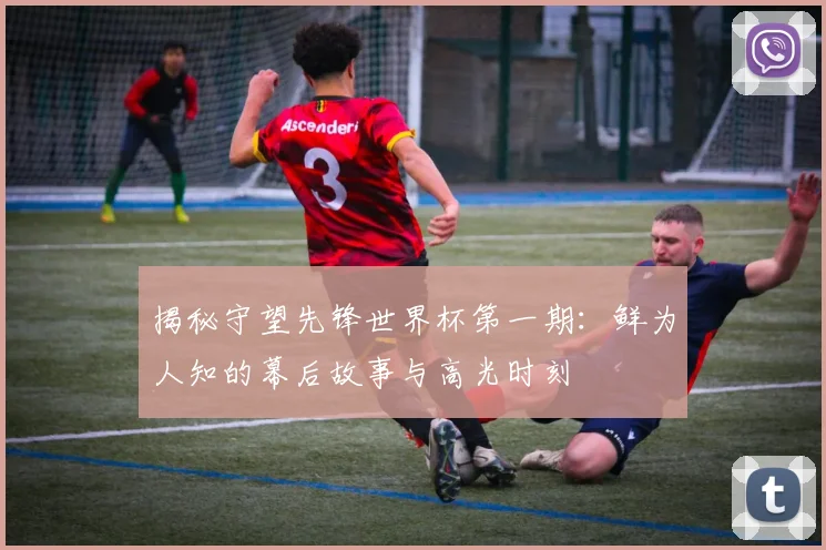 揭秘守望先锋世界杯第一期:鲜为人知的幕后故事与高光时刻