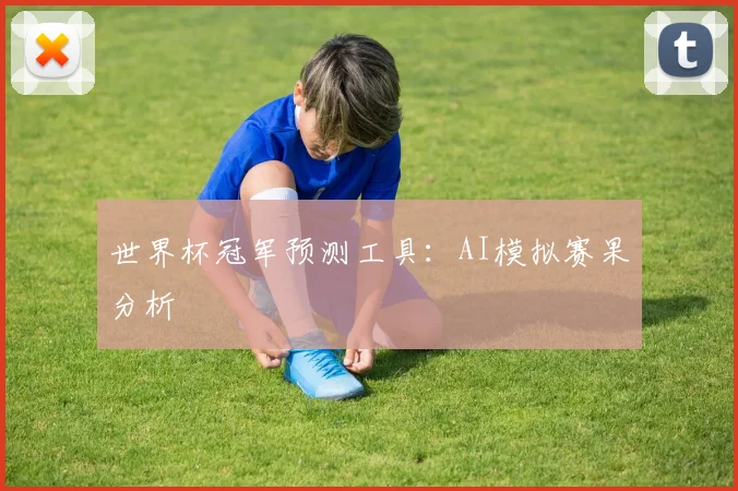 世界杯冠军预测工具：AI模拟赛果分析